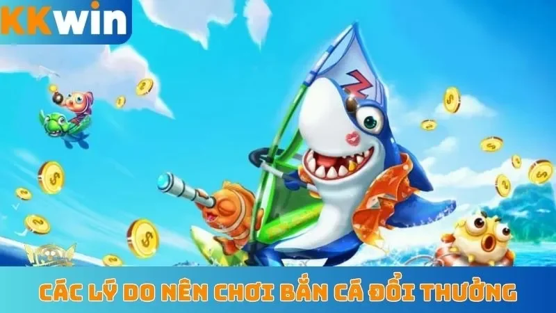 Các lý do nên chơi bắn cá đổi thưởng KKwin
